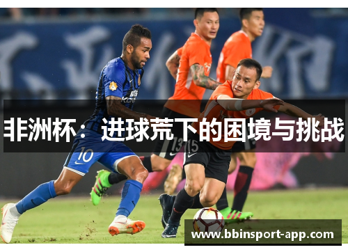 非洲杯：进球荒下的困境与挑战