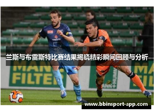 兰斯与布雷斯特比赛结果揭晓精彩瞬间回顾与分析